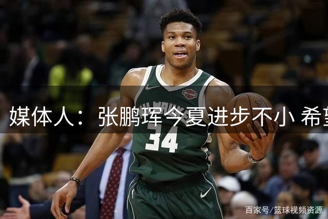 媒体人：张鹏珲今夏进步不小 希望北京在常规赛多给年轻人机会